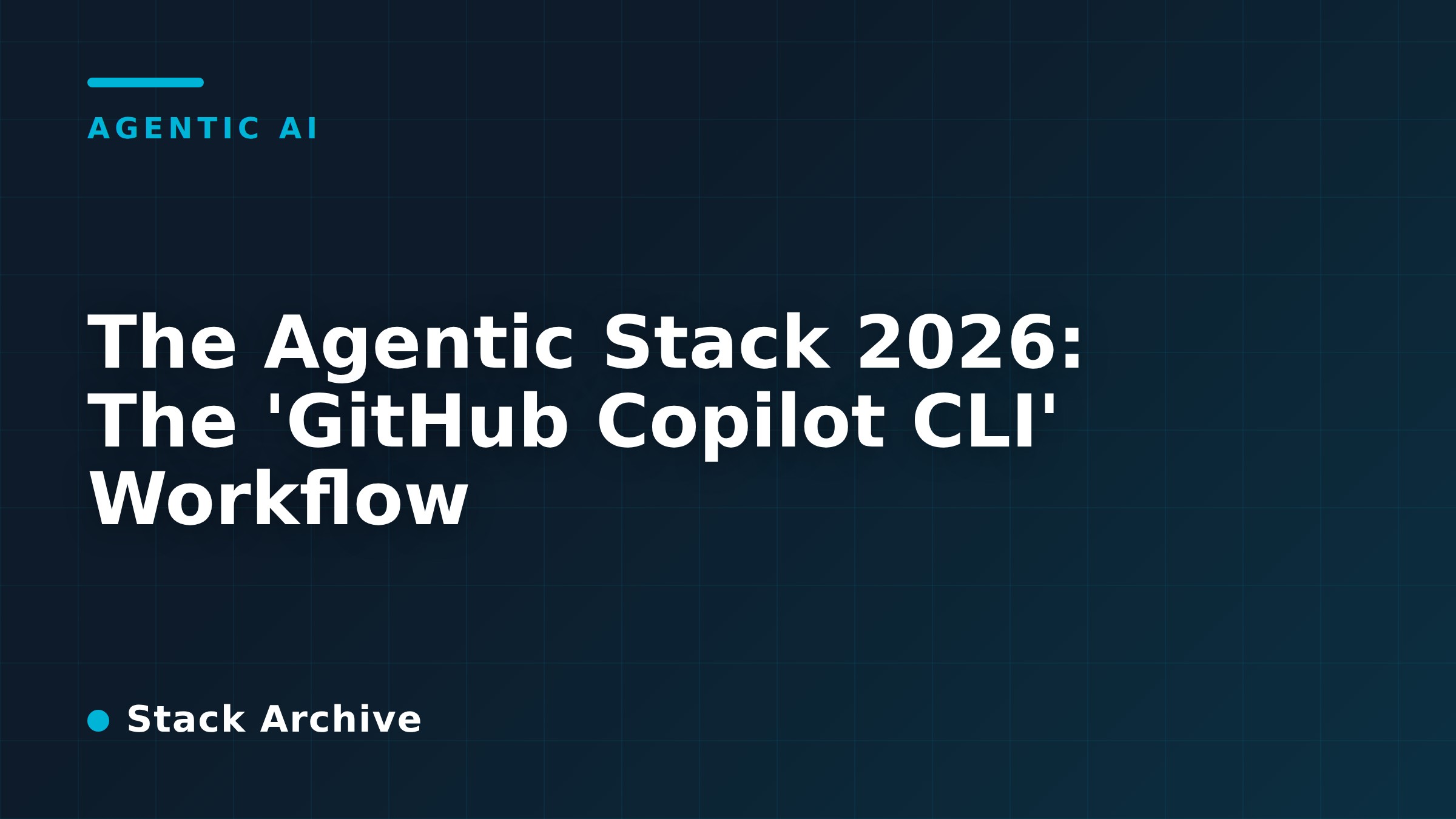 The Agentic Stack 2026: The 'GitHub Copilot CLI' Workflow