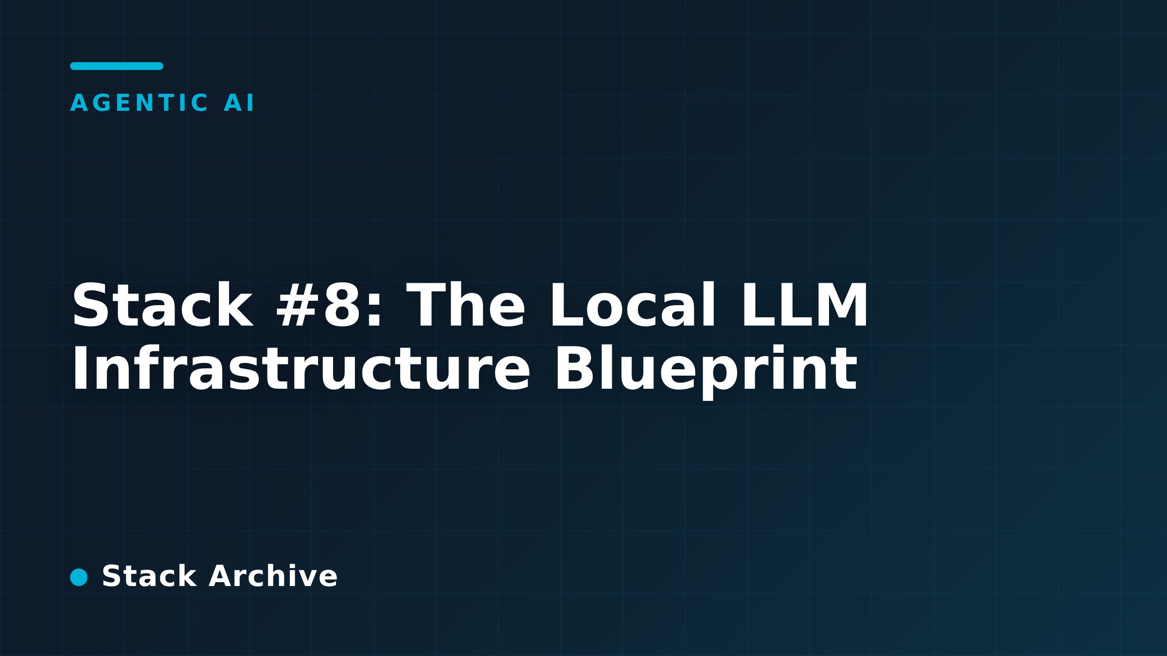 Stack #8: The Local LLM Infrastructure Blueprint