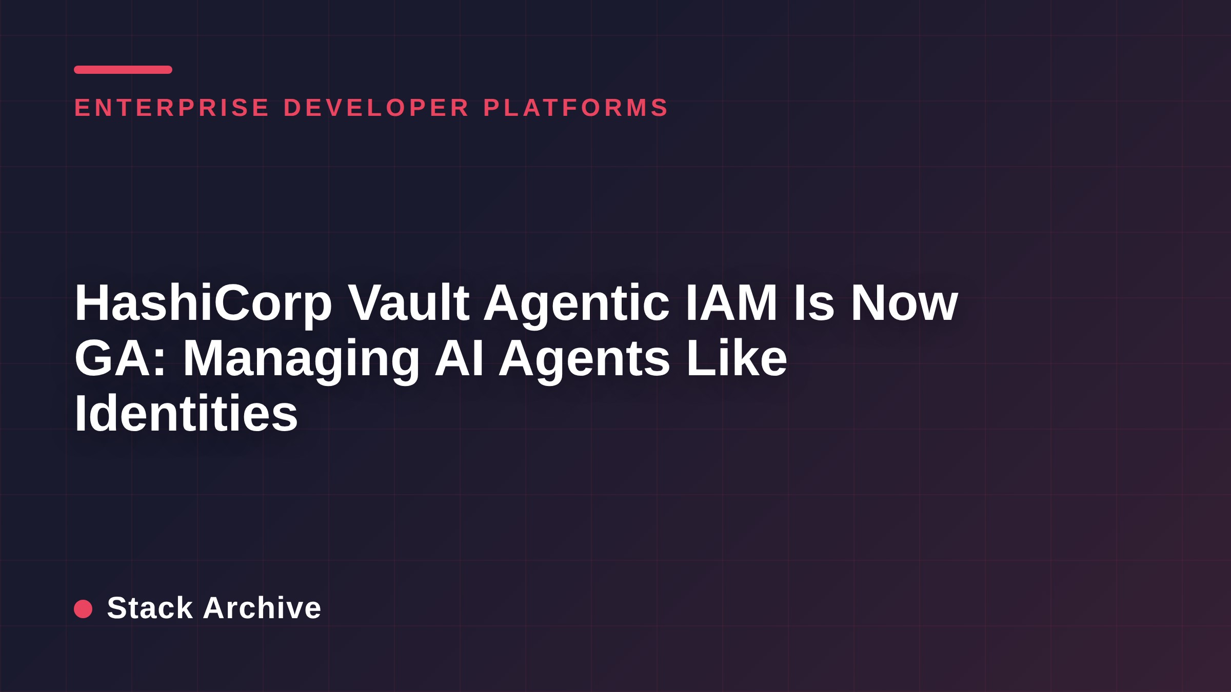 HashiCorp Vault Agentic IAM Is Now GA: Managing AI Agents Like Identities