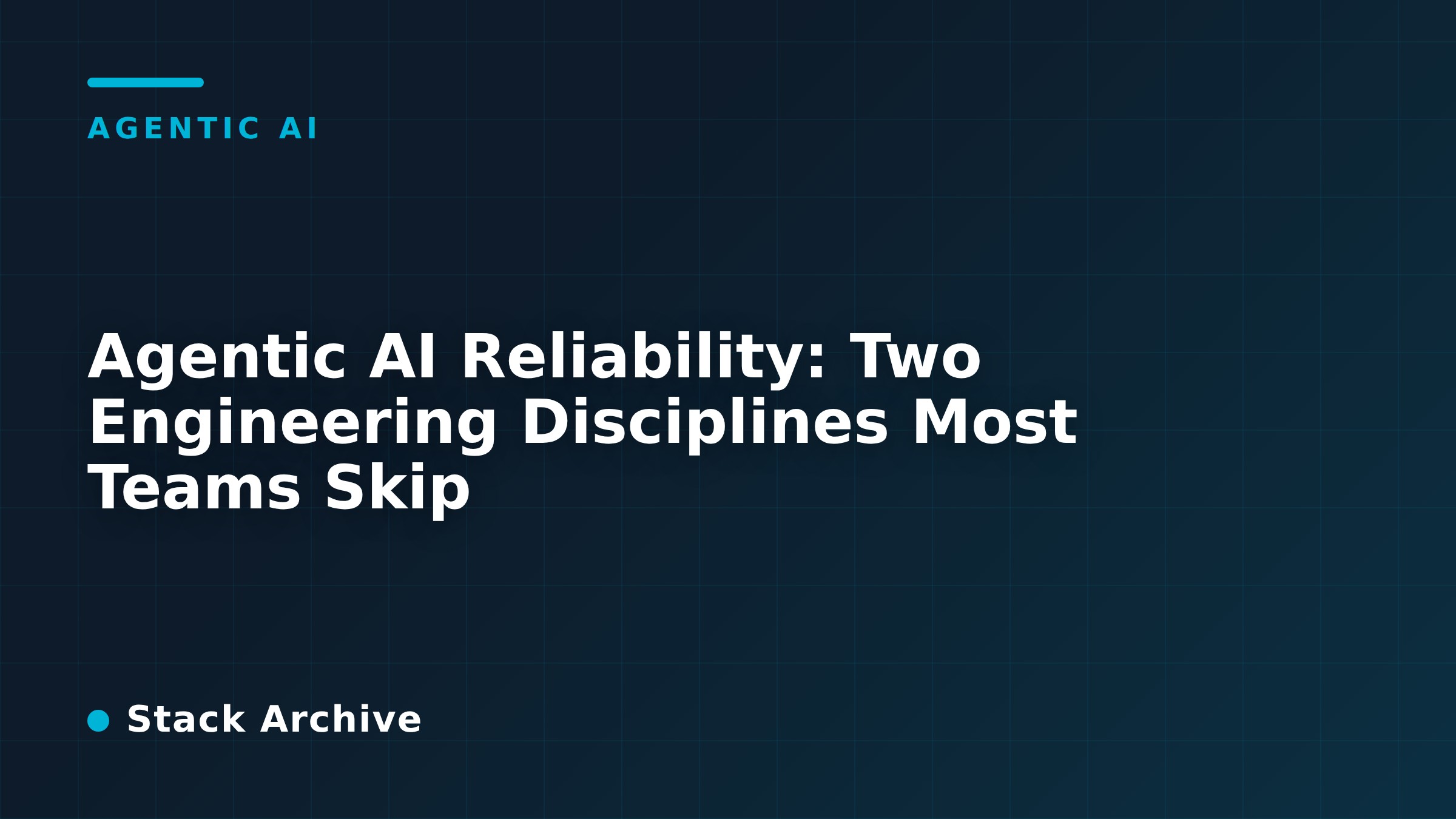 Agentic AI Reliability: Two Engineering Disciplines Most Teams Skip