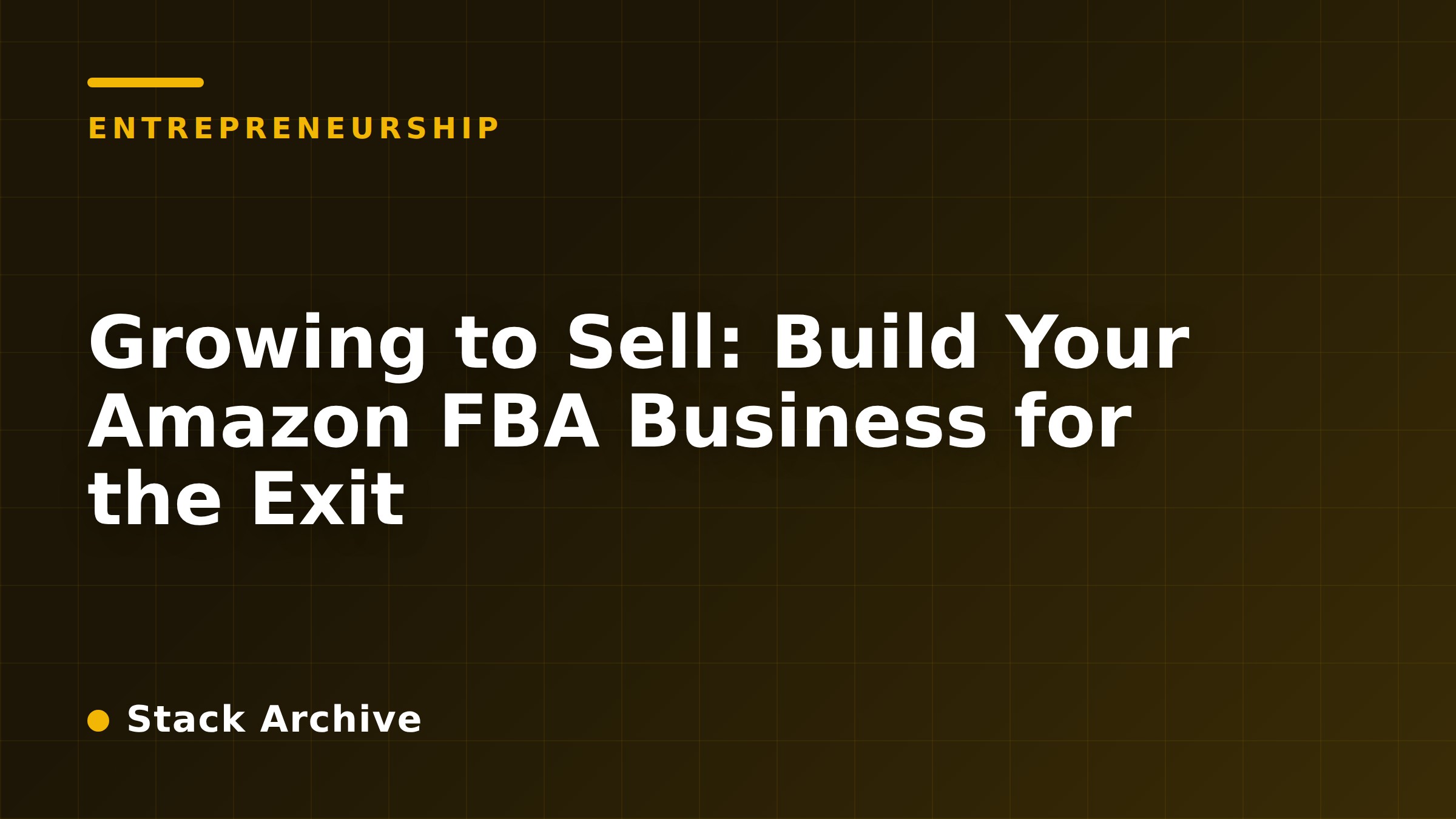 Growing to Sell: Build Your Amazon FBA Business for the Exit