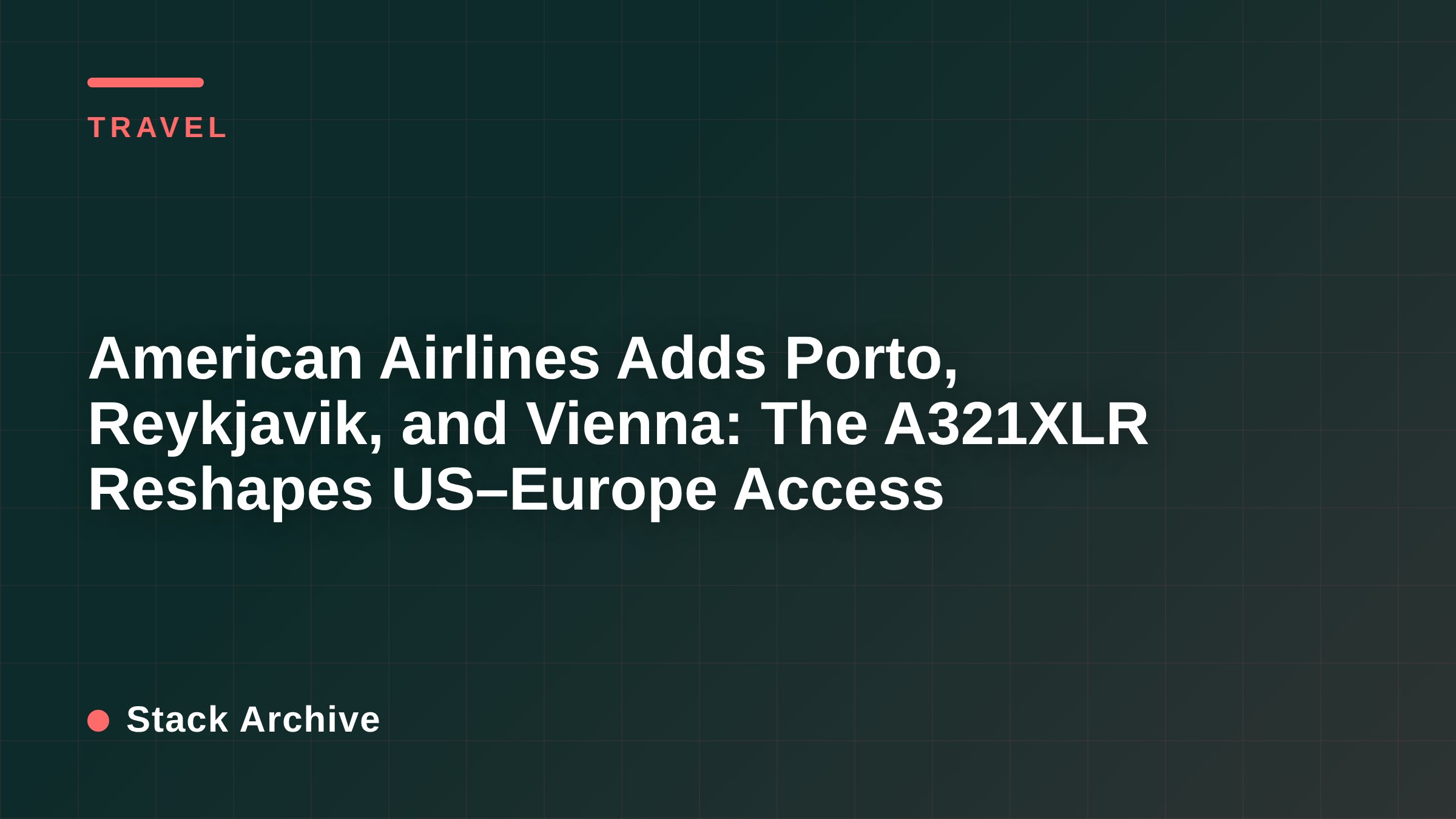 American Airlines Adds Porto, Reykjavik, and Vienna: The A321XLR Reshapes US–Europe Access