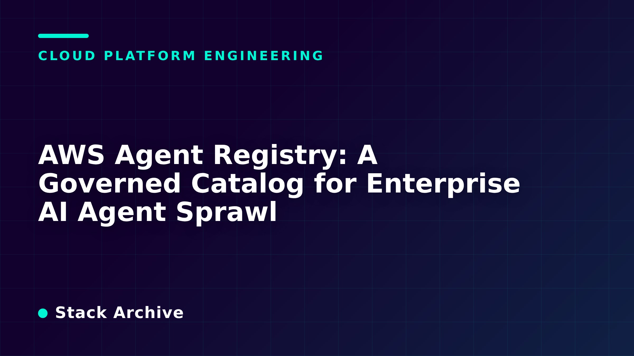 AWS Agent Registry: A Governed Catalog for Enterprise AI Agent Sprawl