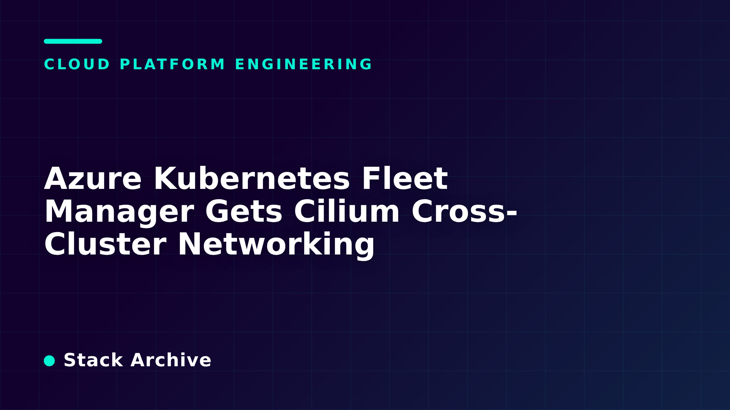 Azure Kubernetes Fleet Manager Gets Cilium Cross-Cluster Networking