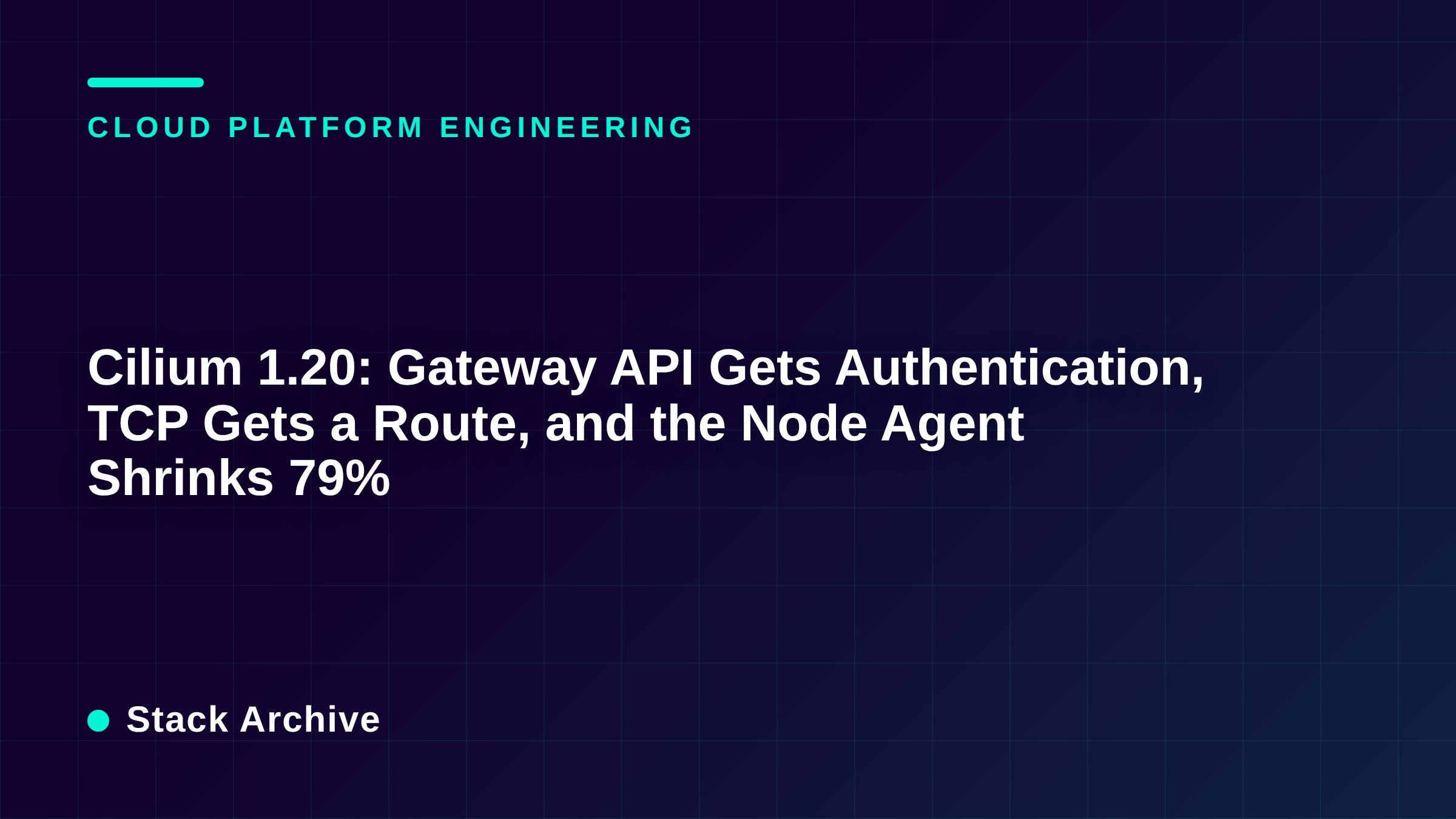 Cilium 1.20: Gateway API Gets Authentication, TCP Gets a Route, and the Node Agent Shrinks 79%