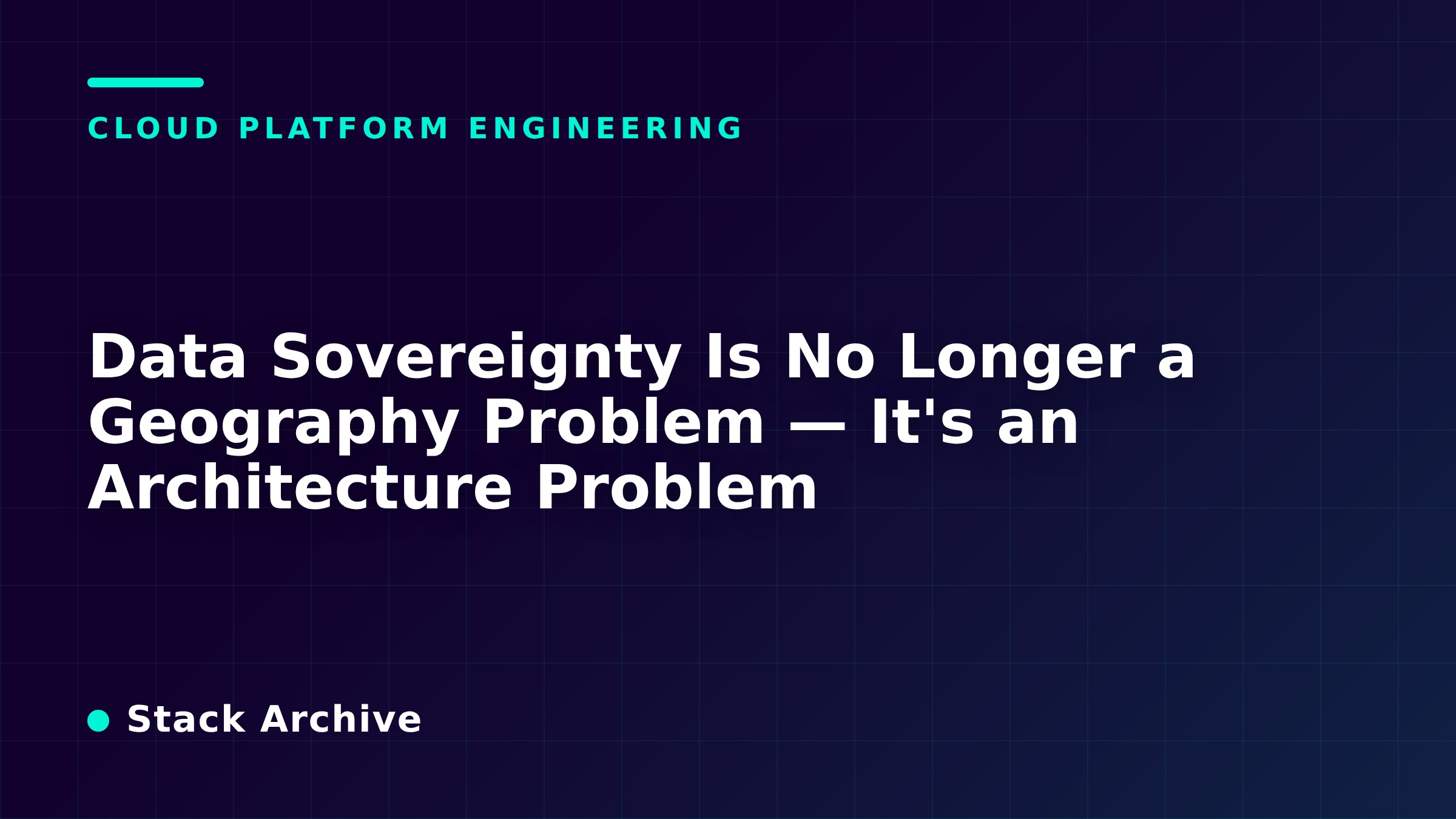 Data Sovereignty Is No Longer a Geography Problem — It's an Architecture Problem