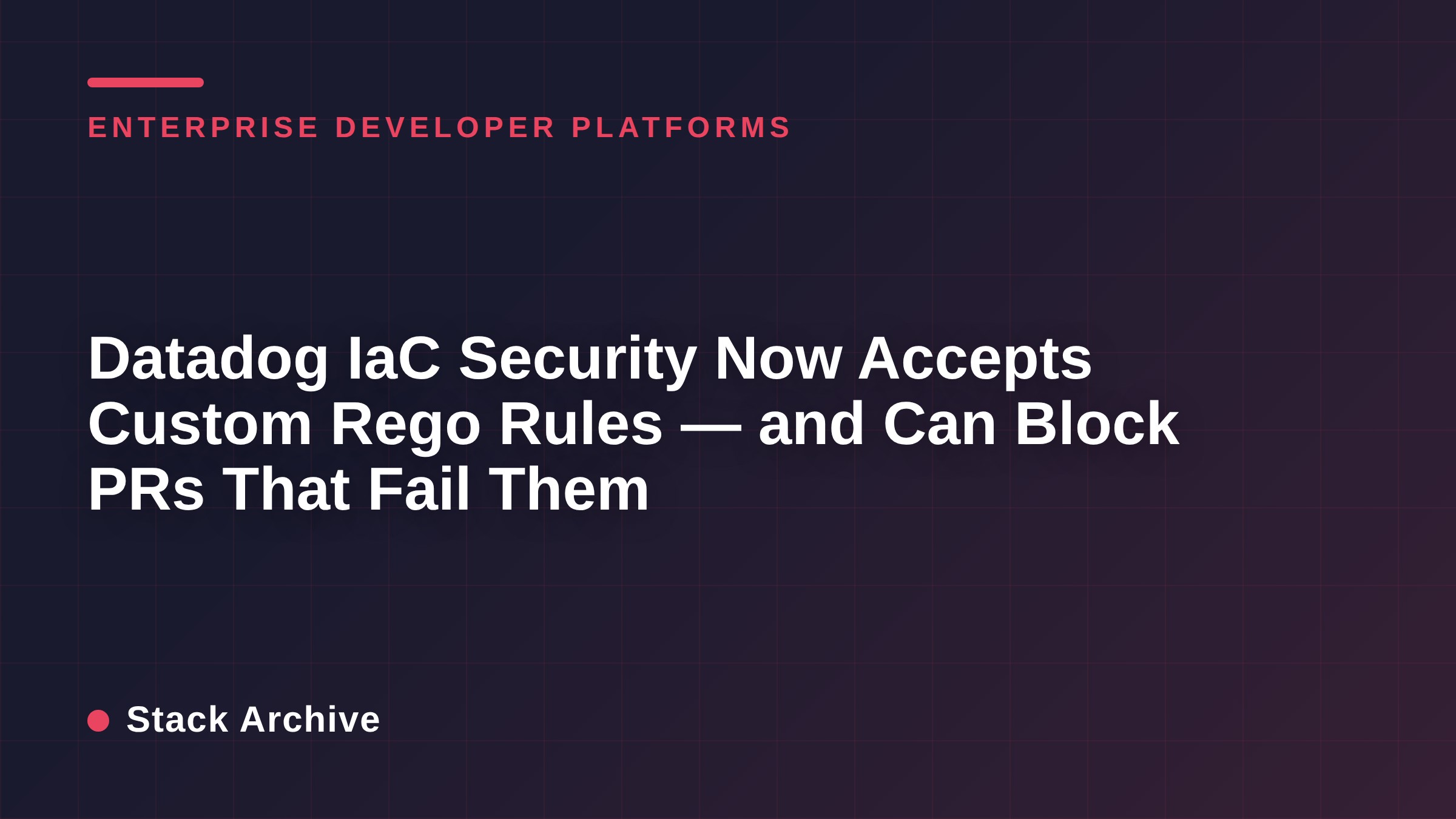 Datadog IaC Security Now Accepts Custom Rego Rules — and Can Block PRs That Fail Them