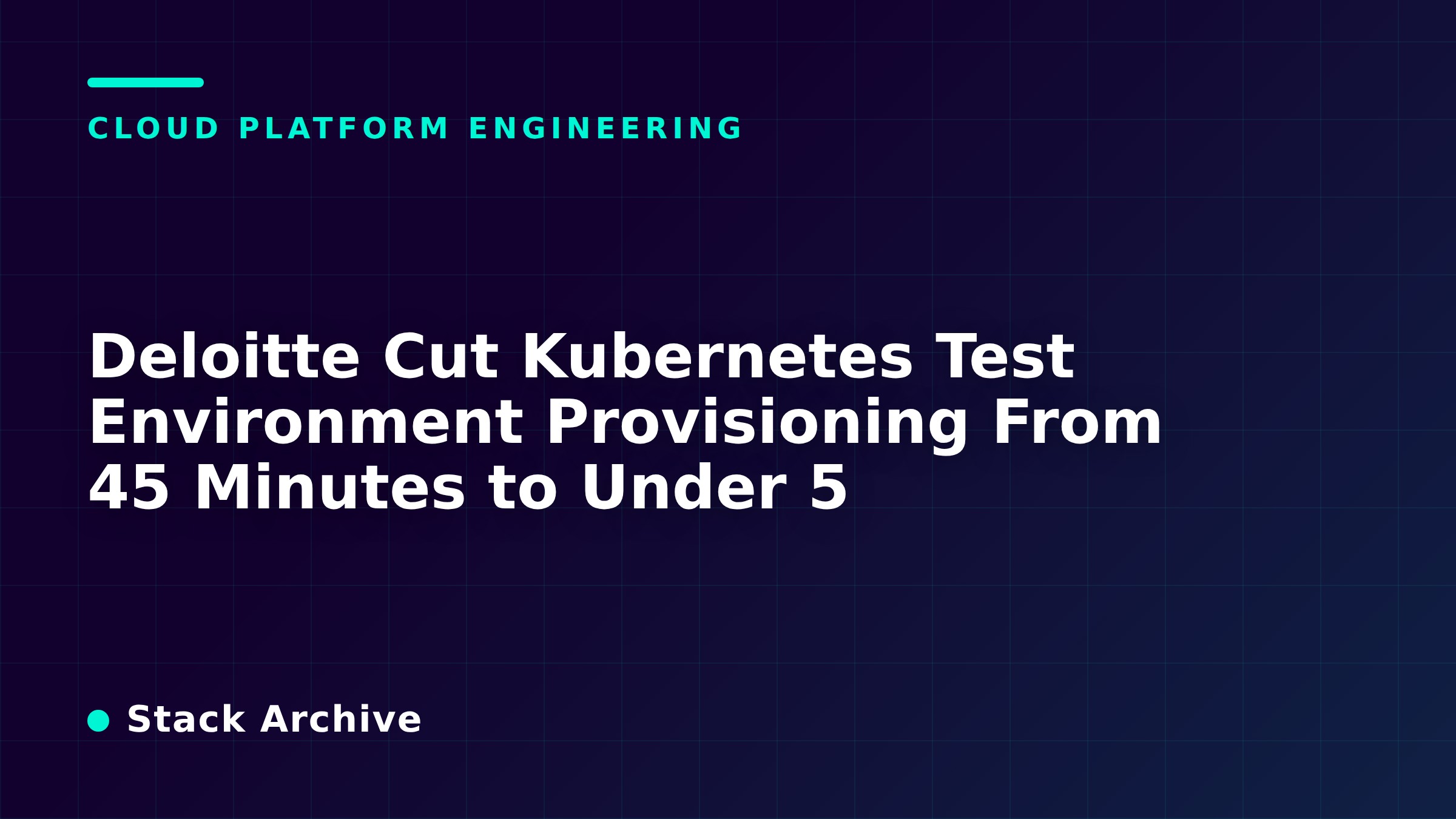 Deloitte Cut Kubernetes Test Environment Provisioning From 45 Minutes to Under 5