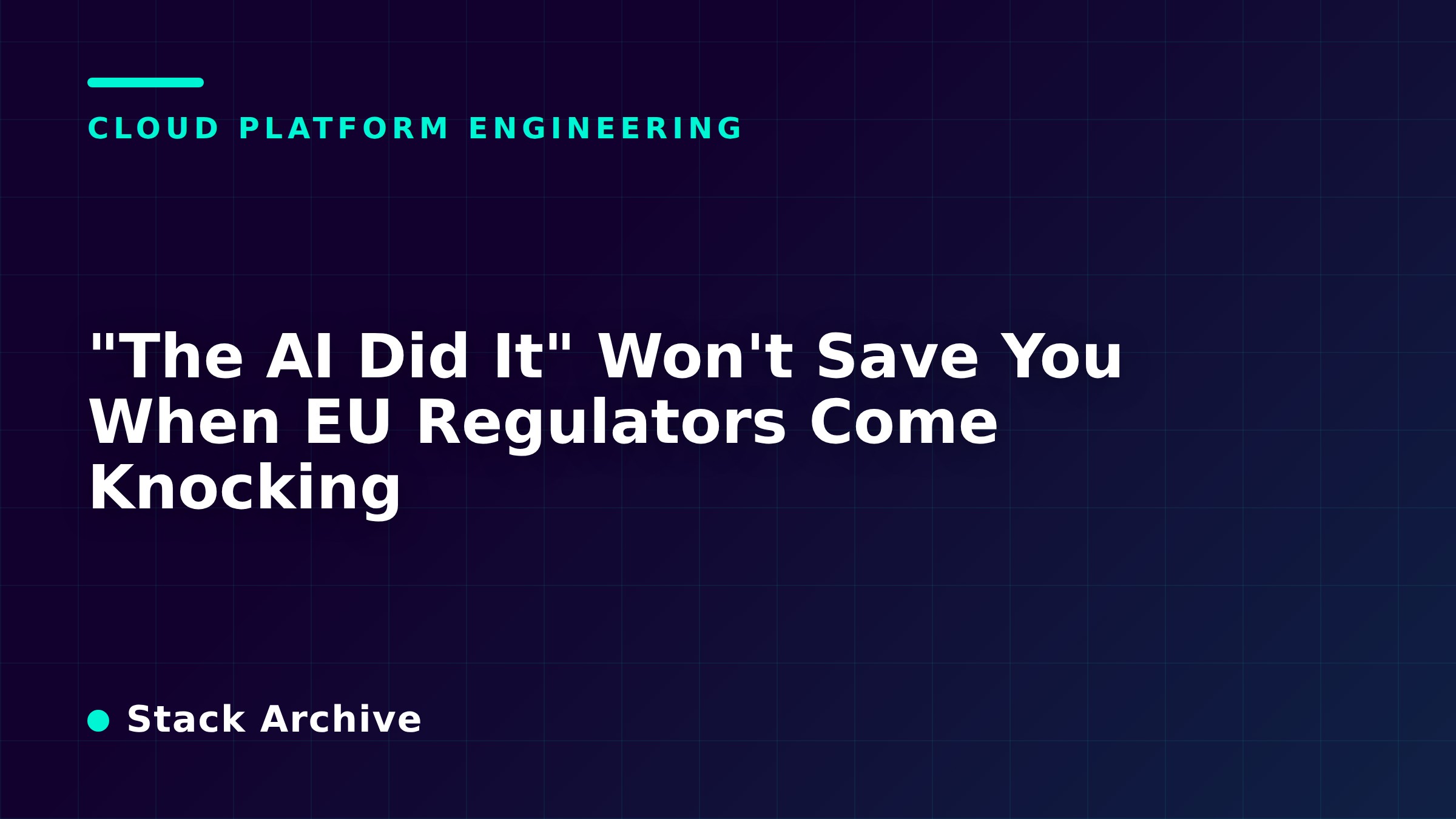 "The AI Did It" Won't Save You When EU Regulators Come Knocking