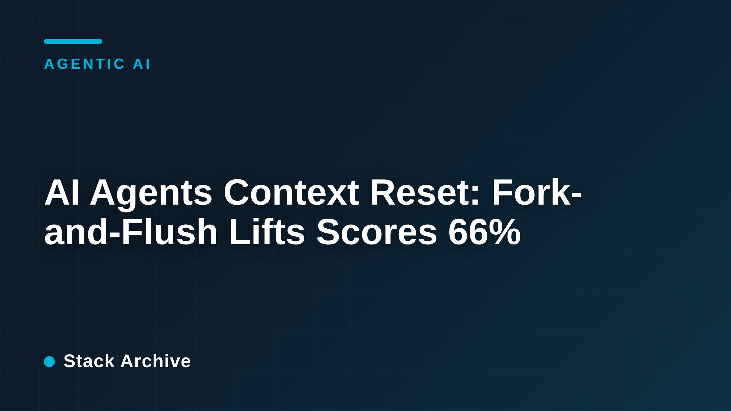 AI Agents Context Reset: Fork-and-Flush Lifts Scores 66%