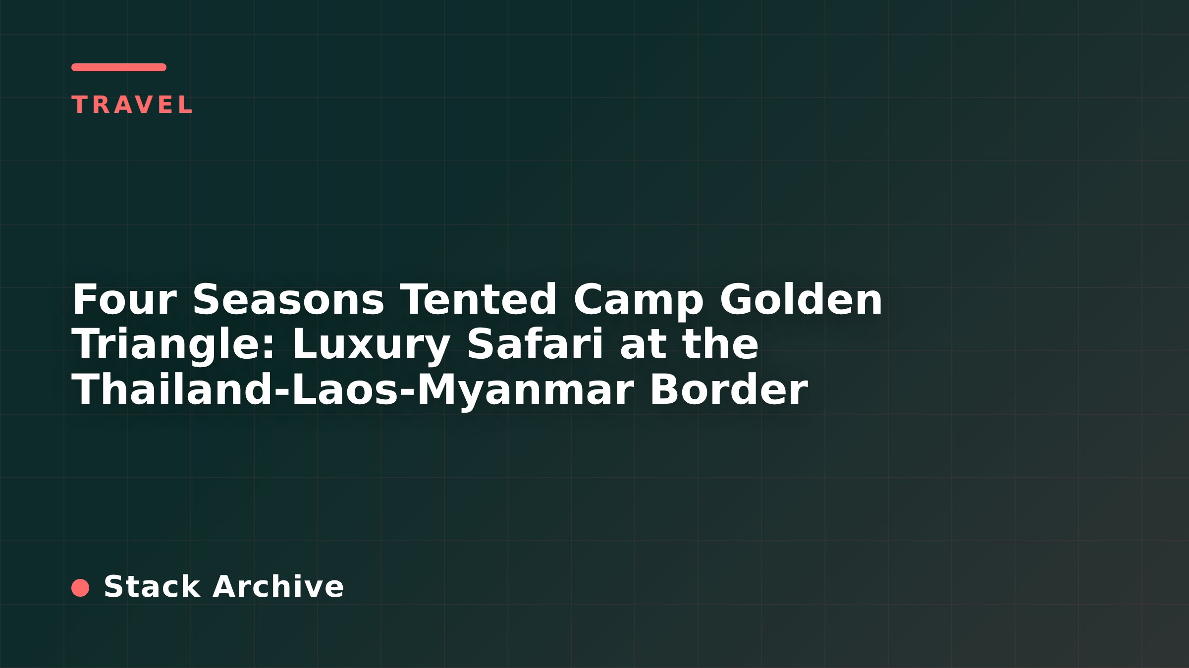 Four Seasons Tented Camp Golden Triangle: Luxury Safari at the Thailand-Laos-Myanmar Border