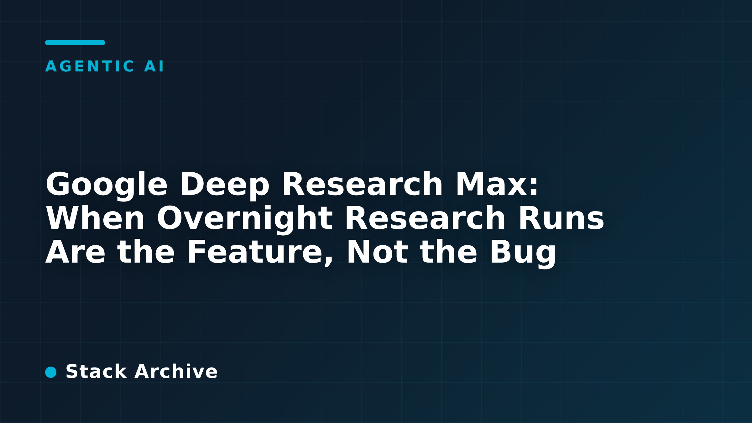Google Deep Research Max: When Overnight Research Runs Are the Feature, Not the Bug