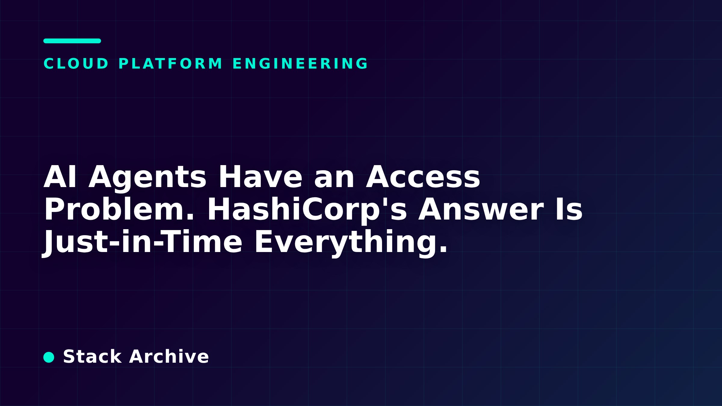AI Agents Have an Access Problem. HashiCorp's Answer Is Just-in-Time Everything.