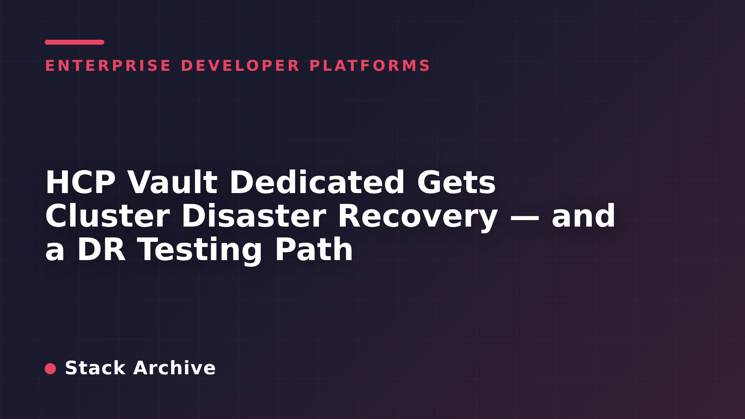 HCP Vault Dedicated Gets Cluster Disaster Recovery — and a DR Testing Path