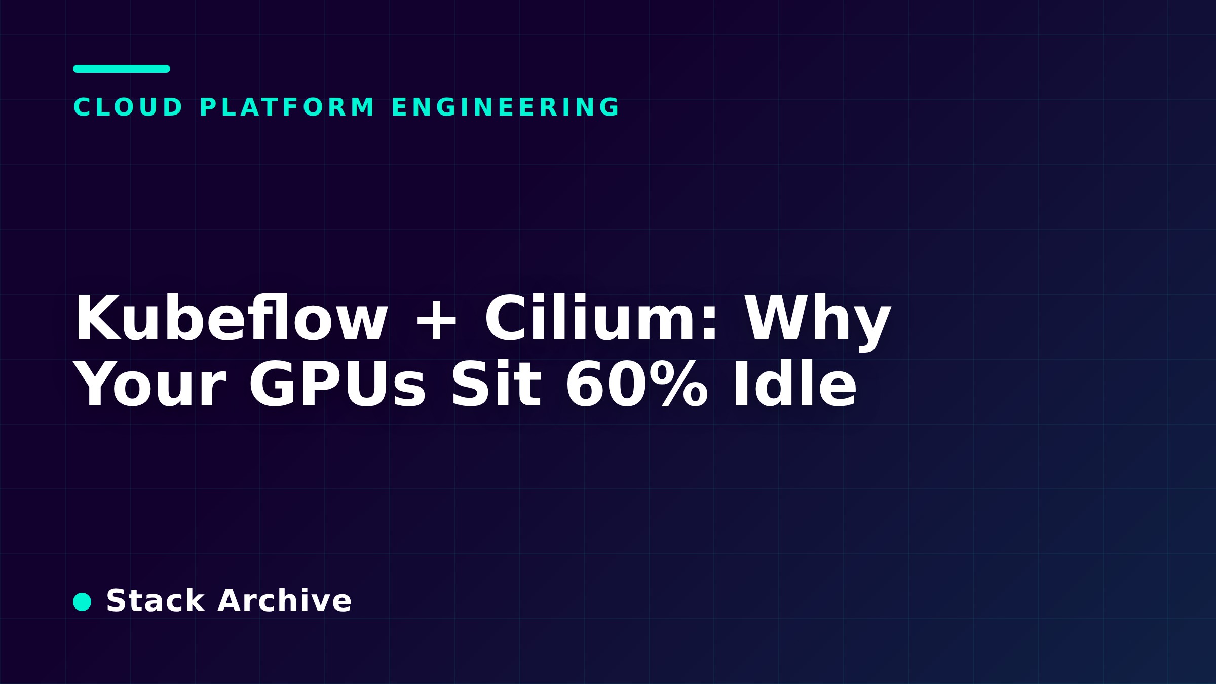 Kubeflow + Cilium: Why Your GPUs Sit 60% Idle