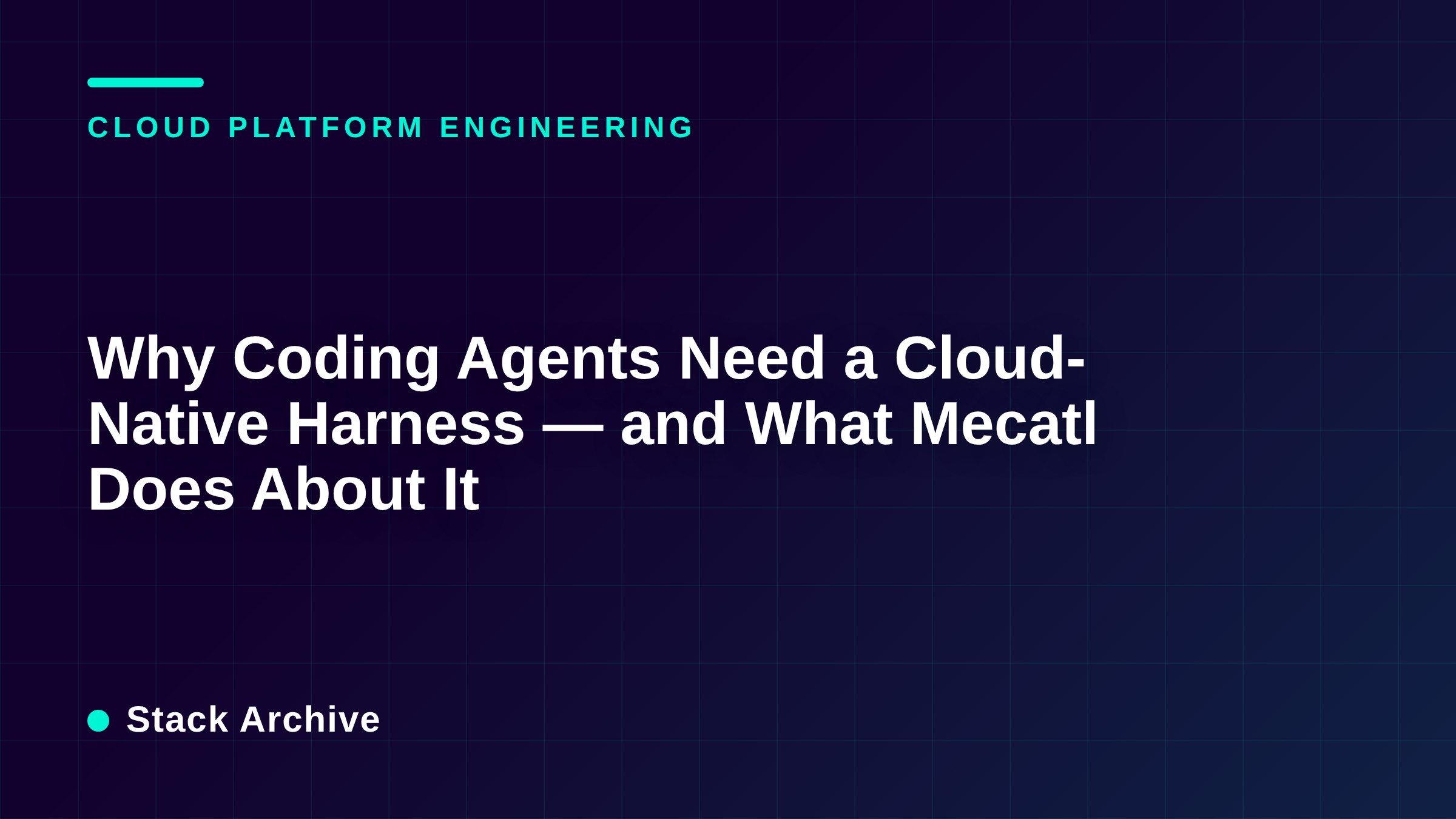 Why Coding Agents Need a Cloud-Native Harness — and What Mecatl Does About It