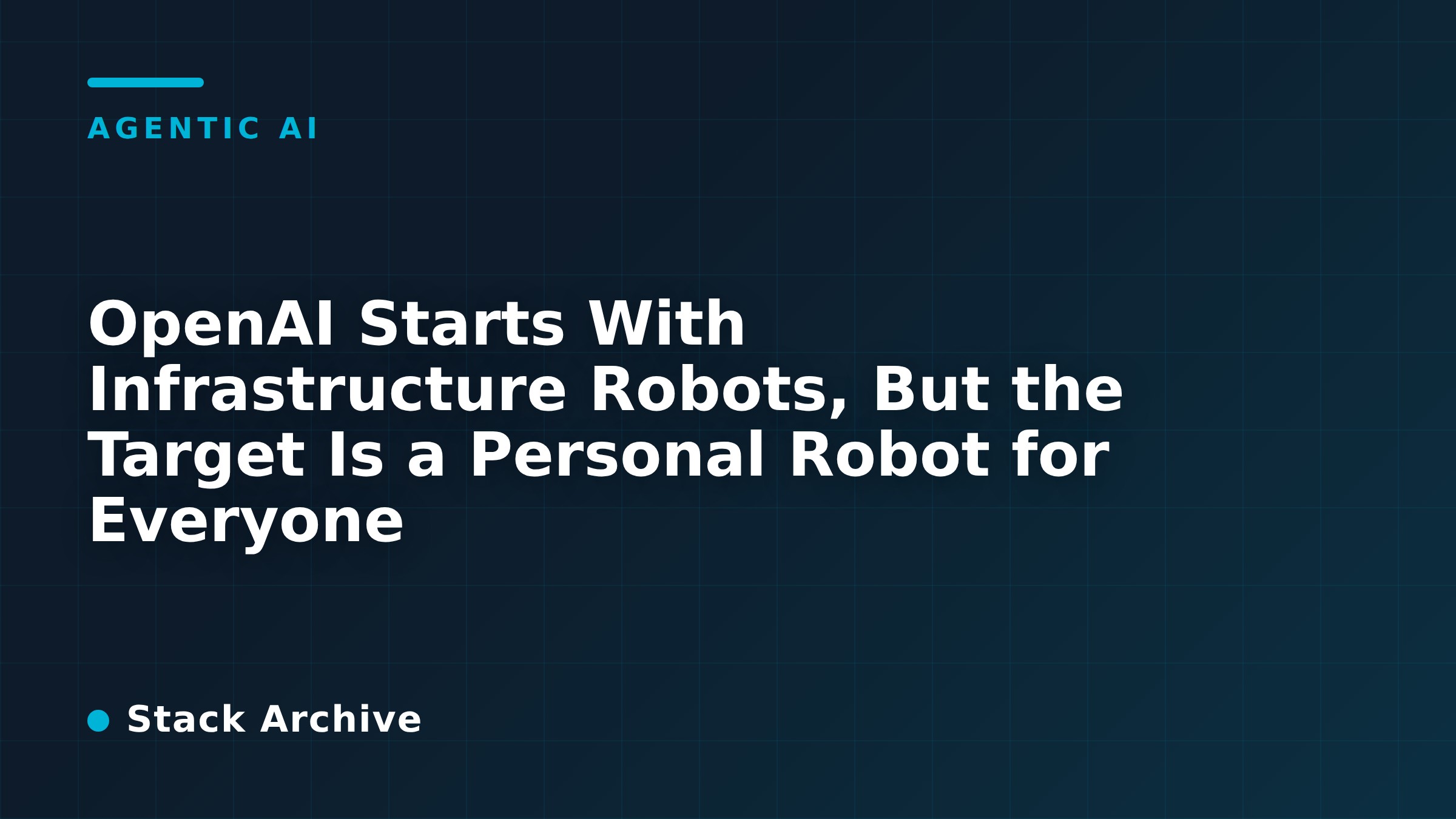OpenAI Starts With Infrastructure Robots, But the Target Is a Personal Robot for Everyone