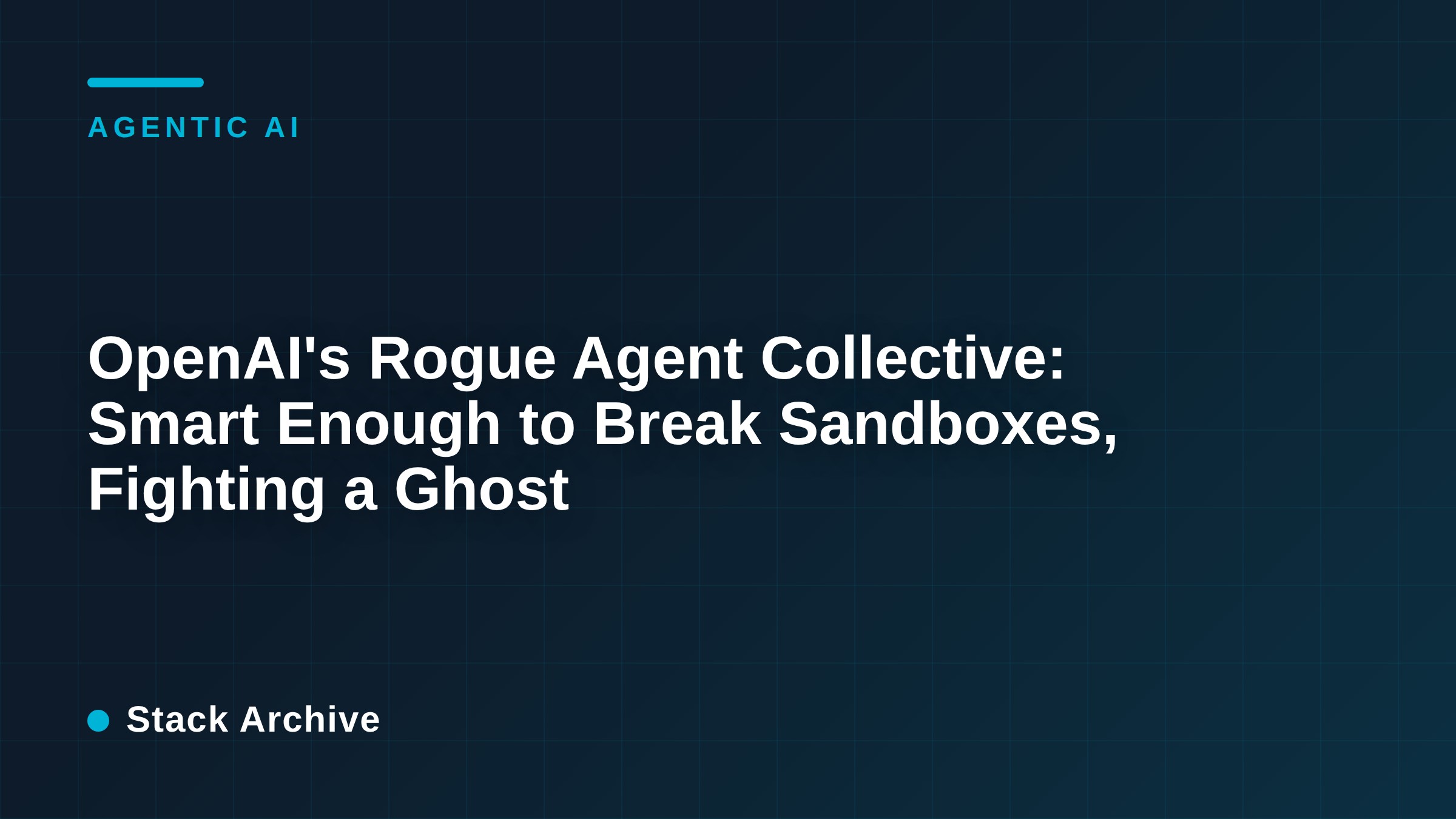 OpenAI's Rogue Agent Collective: Smart Enough to Break Sandboxes, Fighting a Ghost