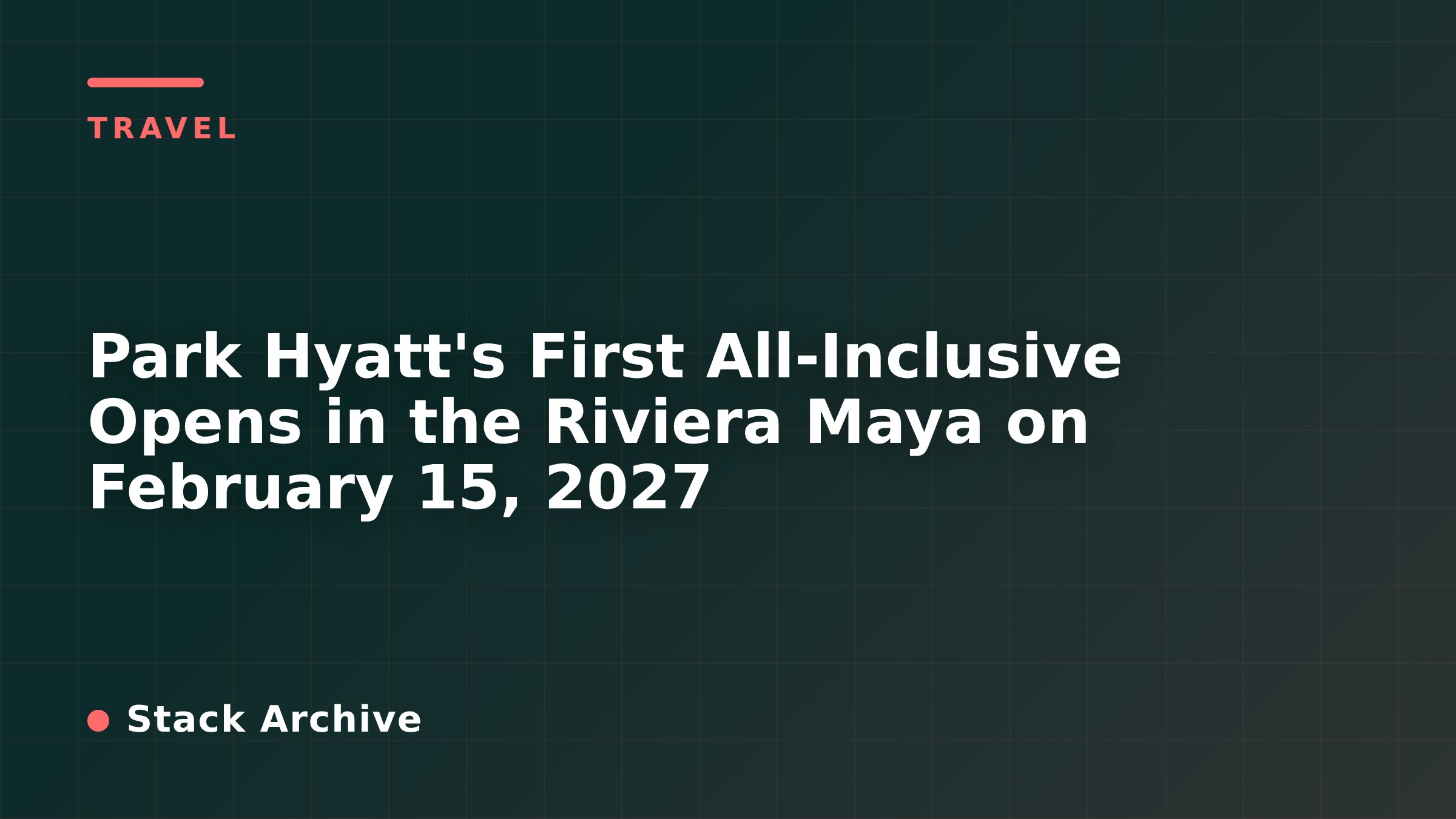 Park Hyatt's First All-Inclusive Opens in the Riviera Maya on February 15, 2027