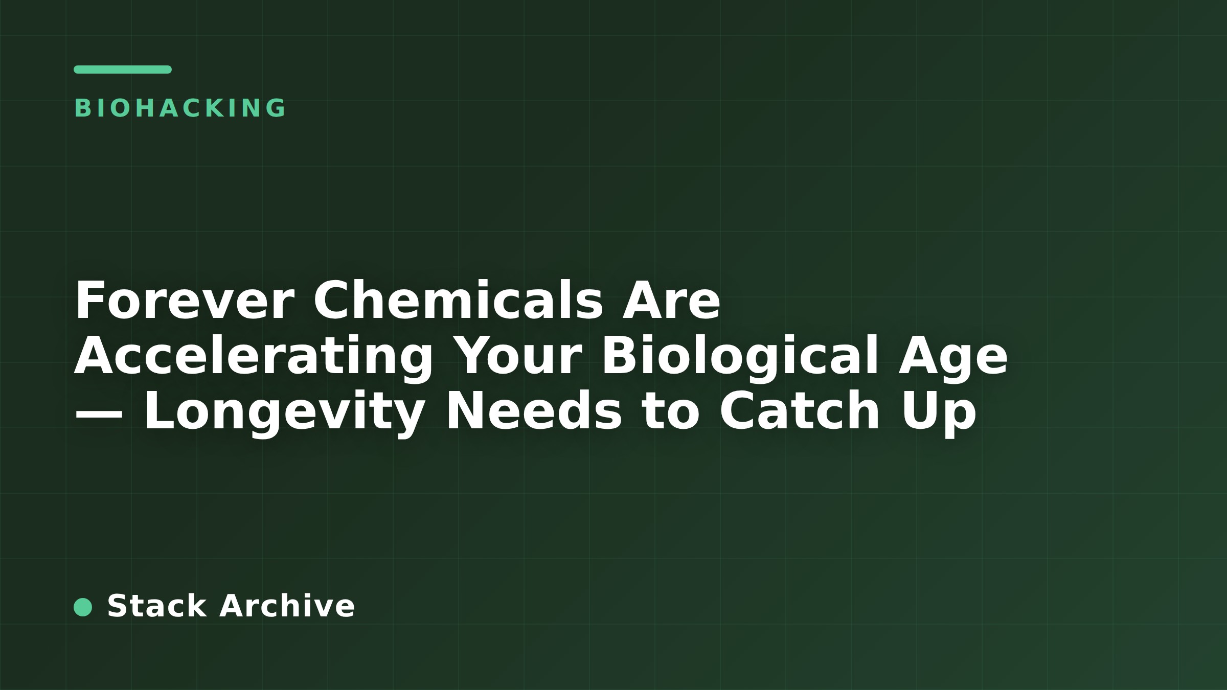 Forever Chemicals Are Accelerating Your Biological Age — Longevity Needs to Catch Up