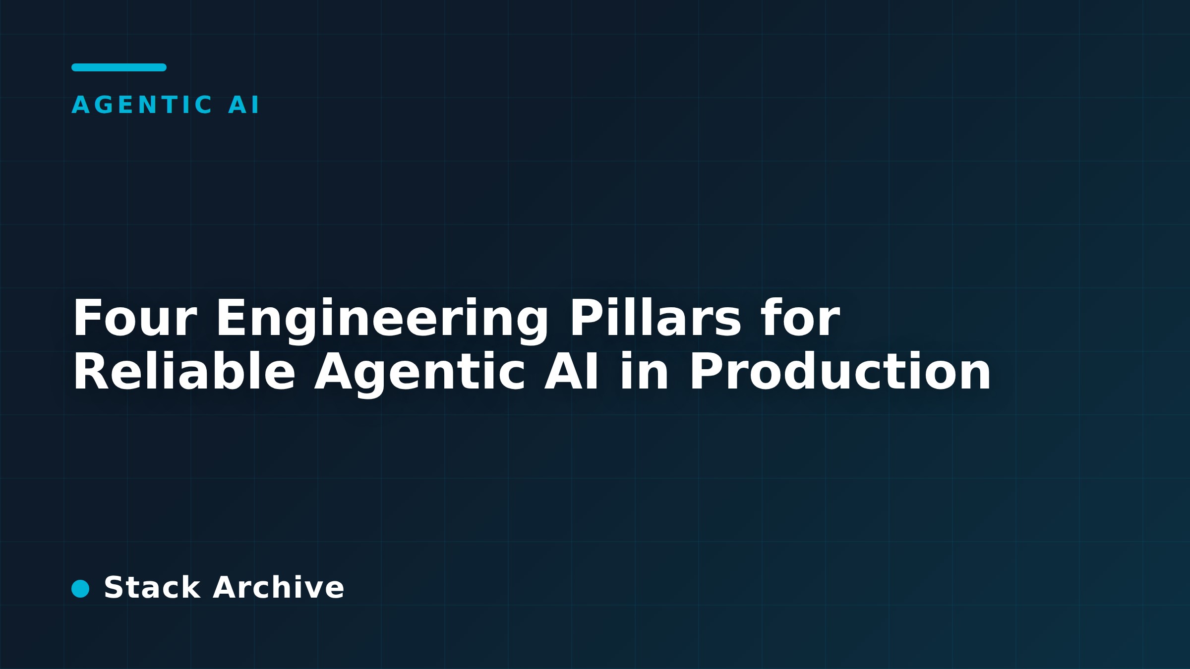 Four Engineering Pillars for Reliable Agentic AI in Production